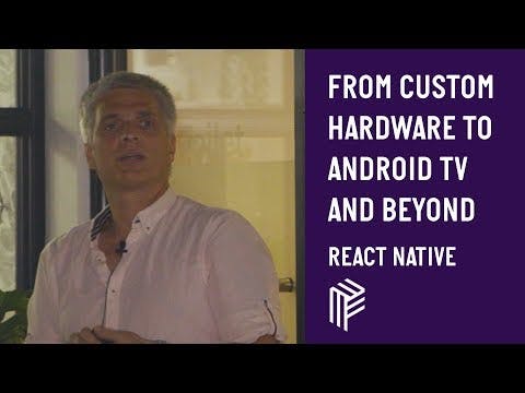 From Custom Hardware to Android TV and Beyond - React Native